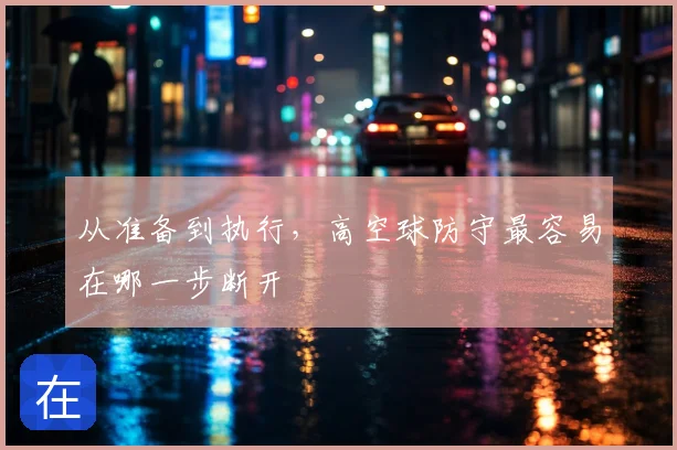 从准备到执行，高空球防守最容易在哪一步断开