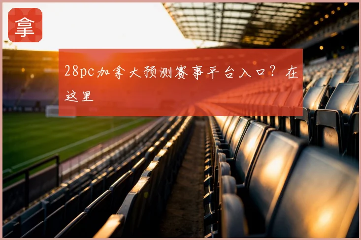 28pc加拿大预测赛事平台入口？在这里